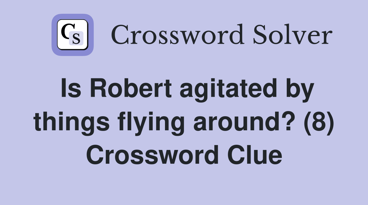Is Robert agitated by things flying around? (8) Crossword Clue